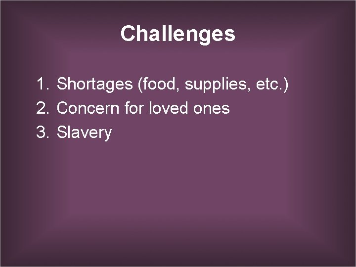 Challenges 1. Shortages (food, supplies, etc. ) 2. Concern for loved ones 3. Slavery