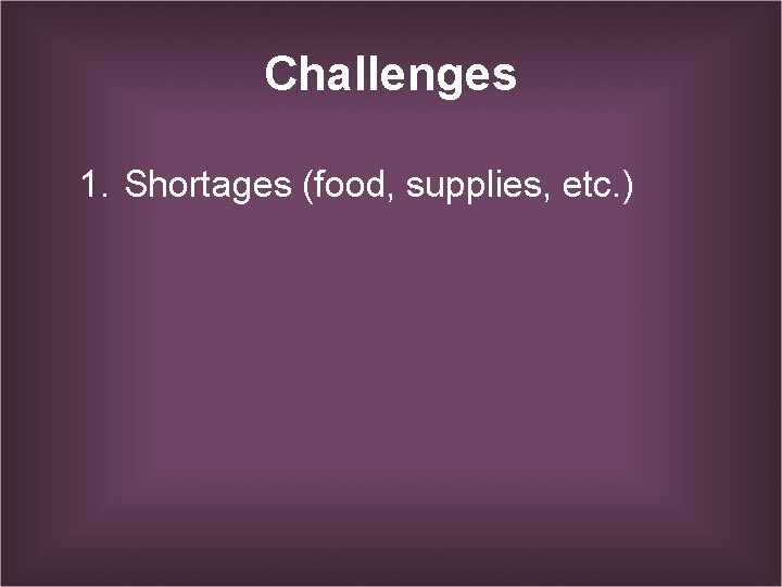 Challenges 1. Shortages (food, supplies, etc. ) 