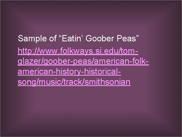 Sample of “Eatin’ Goober Peas” http: //www. folkways. si. edu/tomglazer/goober-peas/american-folkamerican-history-historicalsong/music/track/smithsonian 