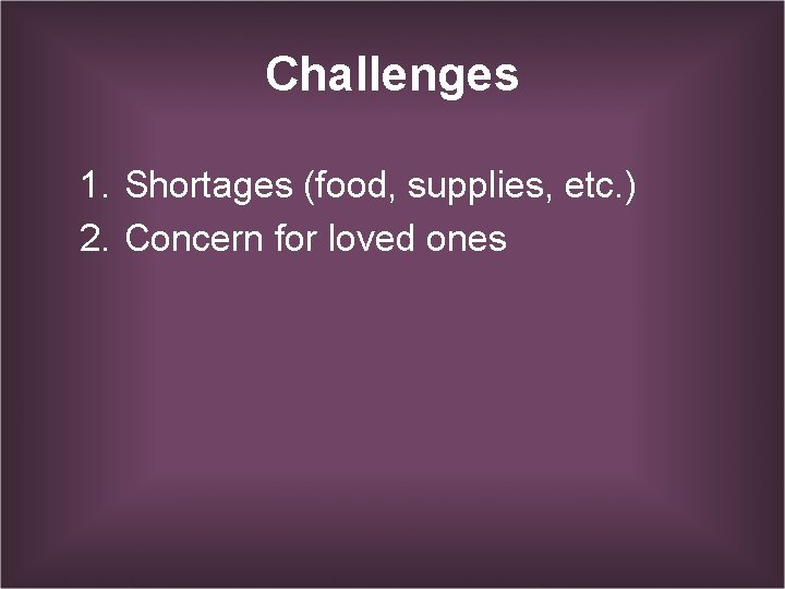 Challenges 1. Shortages (food, supplies, etc. ) 2. Concern for loved ones 