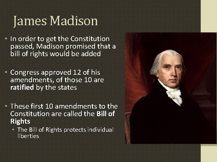 James Madison • In order to get the Constitution passed, Madison promised that a