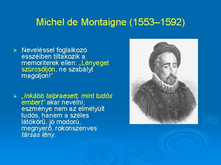 Michel de Montaigne (1553– 1592) Ø Neveléssel foglalkozó esszéiben tiltakozik a memoriterek ellen: „Lényeget