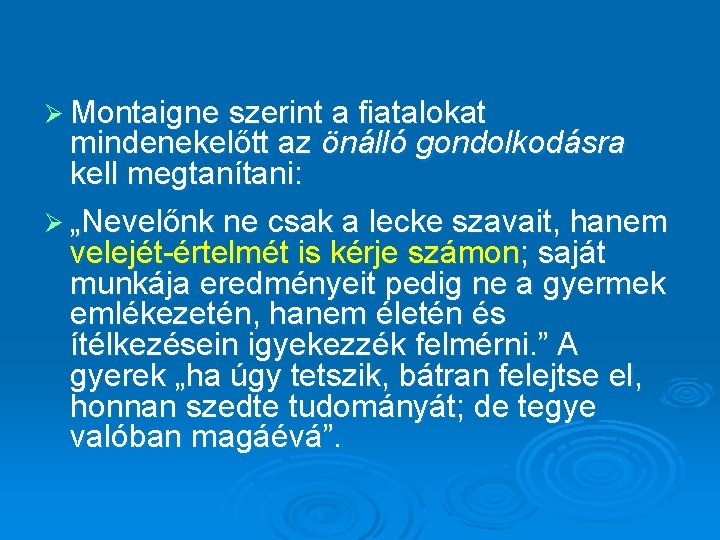 Ø Montaigne szerint a fiatalokat mindenekelőtt az önálló gondolkodásra kell megtanítani: Ø „Nevelőnk ne