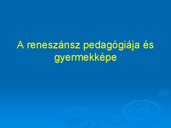 A reneszánsz pedagógiája és gyermekképe 