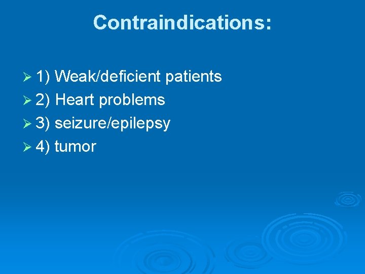 Contraindications: Ø 1) Weak/deficient patients Ø 2) Heart problems Ø 3) seizure/epilepsy Ø 4)
