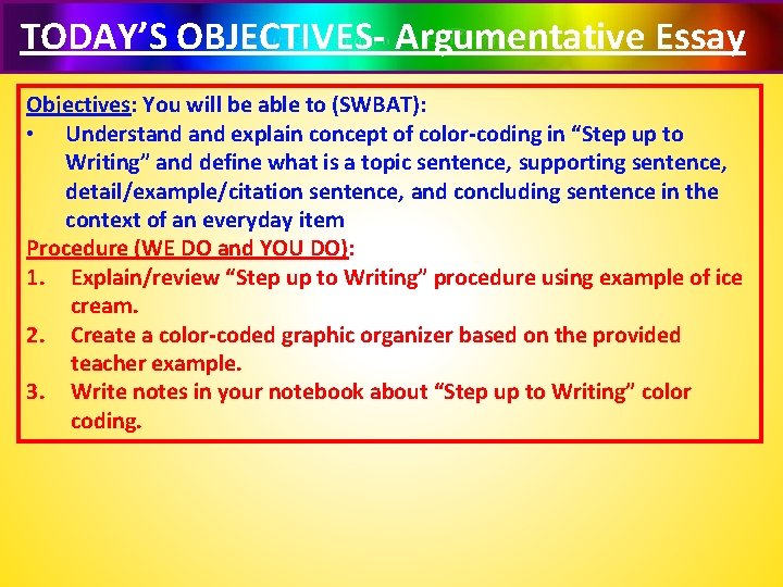 TODAY’S OBJECTIVES- Argumentative Essay Objectives: You will be able to (SWBAT): • Understand explain