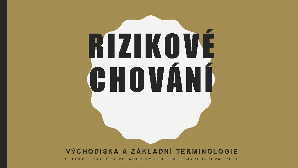 RIZIKOVÉ CHOVÁNÍ VÝCHODISKA A ZÁKLADNÍ TERMINOLOGIE 1. L E K C E, K A