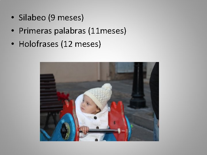  • Silabeo (9 meses) • Primeras palabras (11 meses) • Holofrases (12 meses)