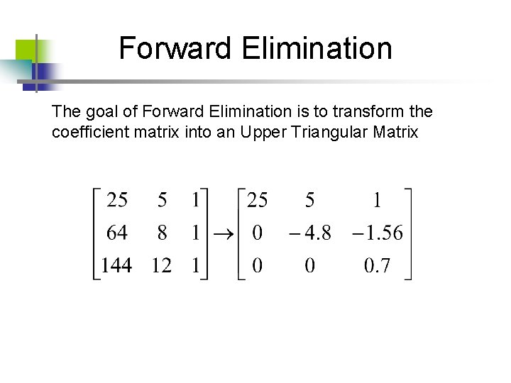 Forward Elimination The goal of Forward Elimination is to transform the coefficient matrix into