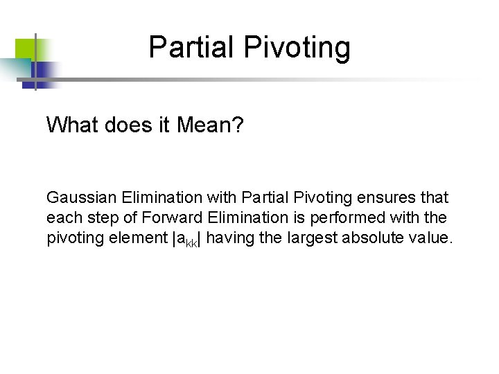 Partial Pivoting What does it Mean? Gaussian Elimination with Partial Pivoting ensures that each