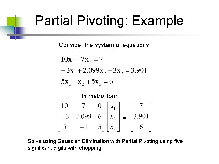 Partial Pivoting: Example Consider the system of equations In matrix form = Solve using