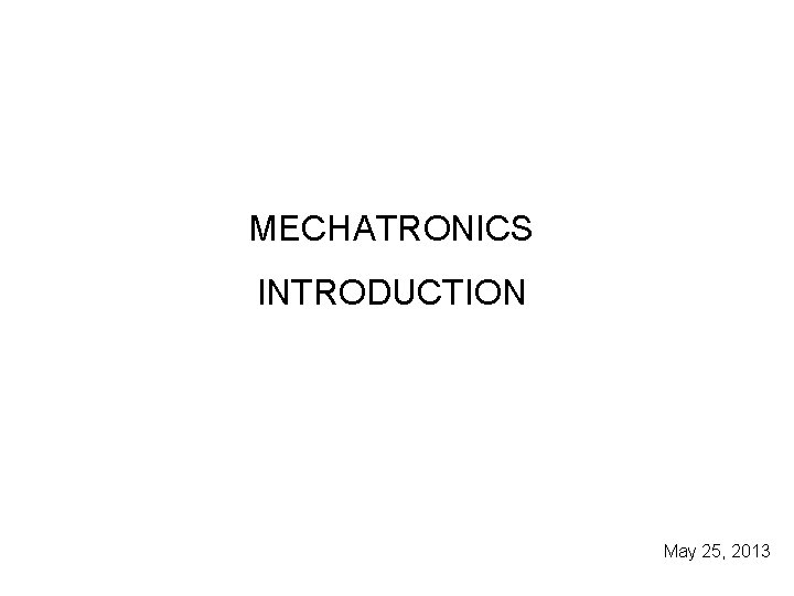 MECHATRONICS INTRODUCTION May 25, 2013 