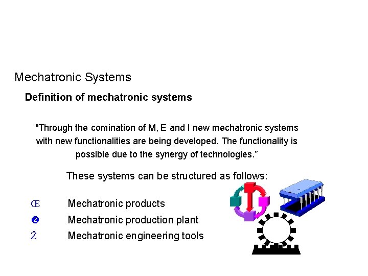 Mechatronic Systems Definition of mechatronic systems "Through the comination of M, E and I