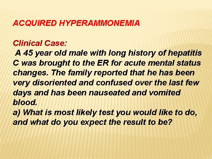 ACQUIRED HYPERAMMONEMIA Clinical Case: A 45 year old male with long history of hepatitis