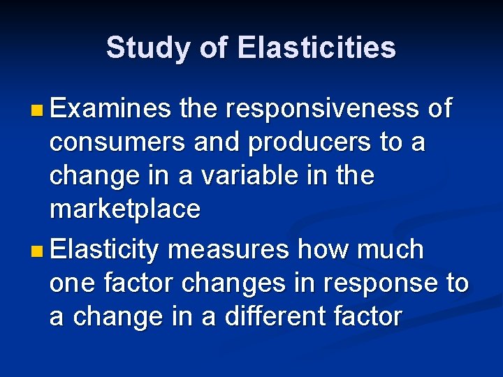 Study of Elasticities n Examines the responsiveness of consumers and producers to a change