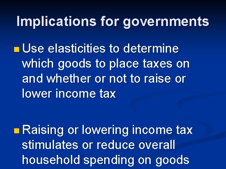 Implications for governments n Use elasticities to determine which goods to place taxes on