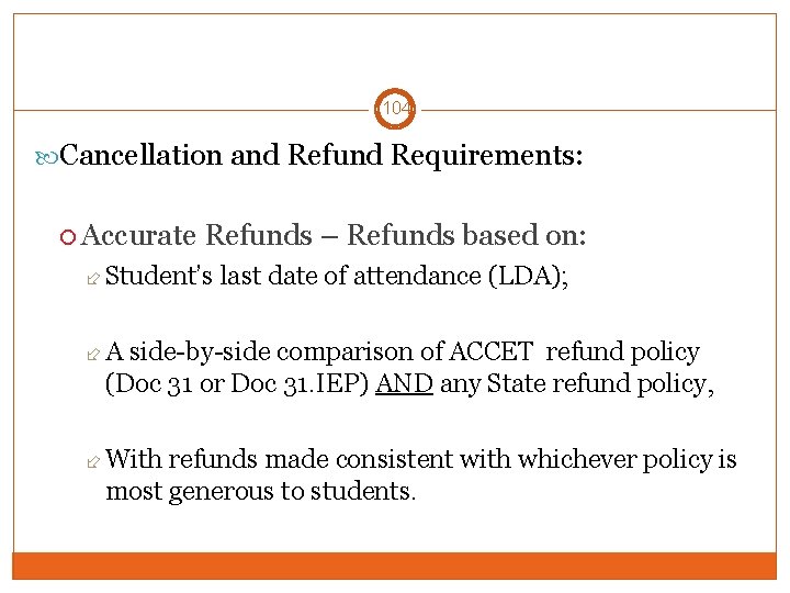 104 Cancellation and Refund Requirements: Accurate Refunds – Refunds based on: Student’s last date