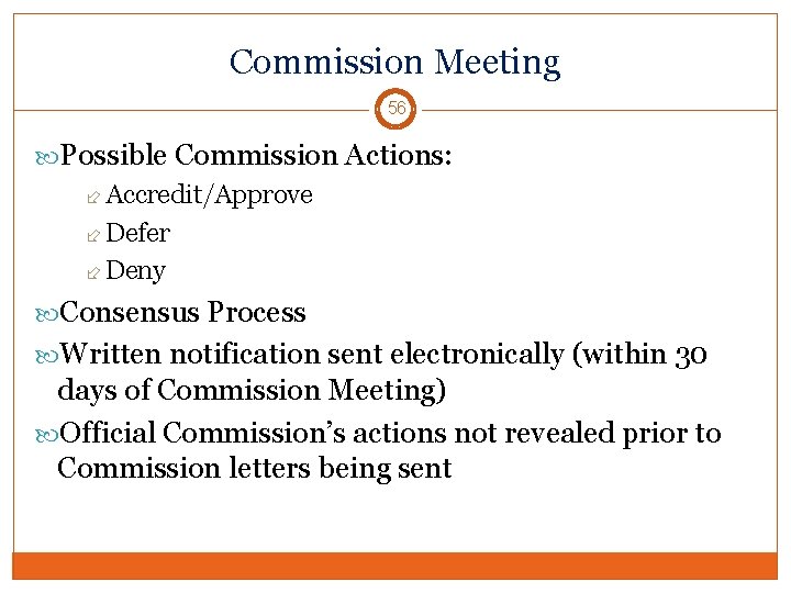 Commission Meeting 56 Possible Commission Actions: Accredit/Approve Defer Deny Consensus Process Written notification sent