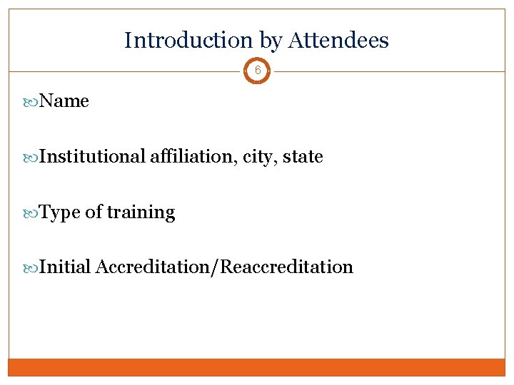 Introduction by Attendees 6 Name Institutional affiliation, city, state Type of training Initial Accreditation/Reaccreditation