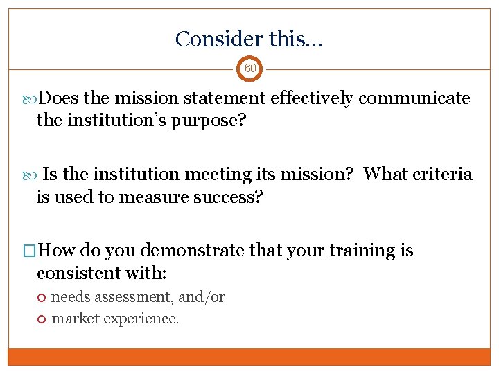 Consider this… 60 Does the mission statement effectively communicate the institution’s purpose? Is the