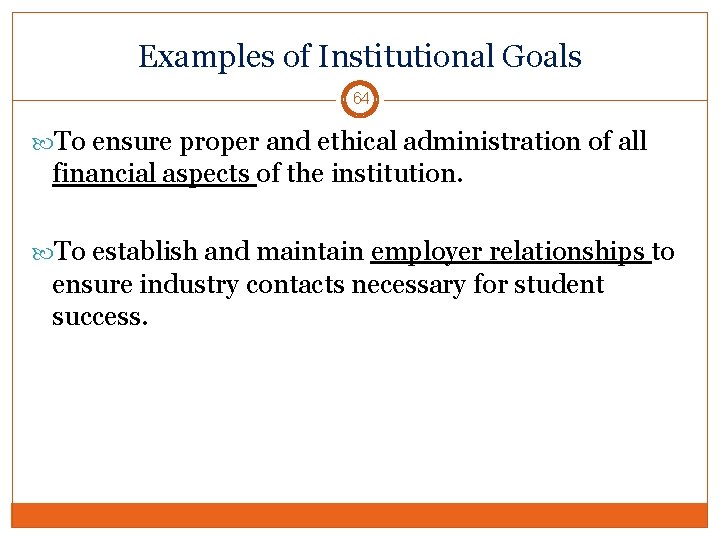 Examples of Institutional Goals 64 To ensure proper and ethical administration of all financial