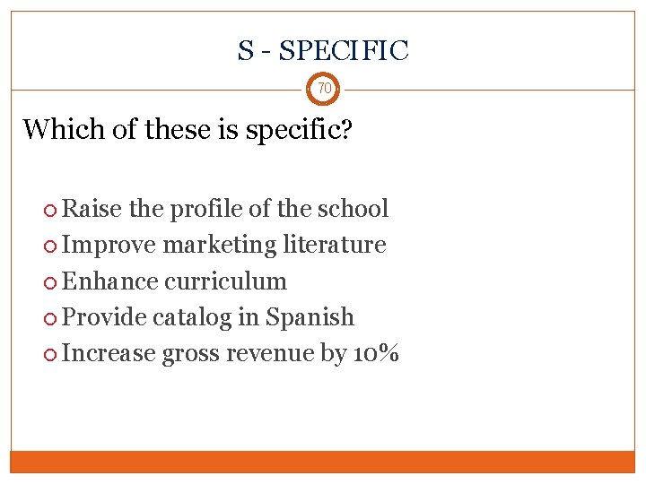 S - SPECIFIC 70 Which of these is specific? Raise the profile of the