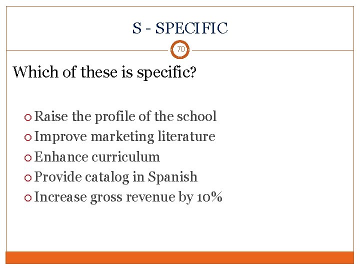 S - SPECIFIC 70 Which of these is specific? Raise the profile of the