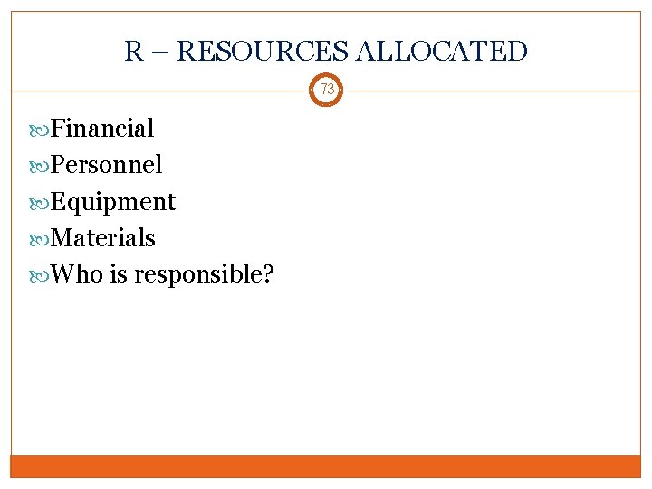 R – RESOURCES ALLOCATED 73 Financial Personnel Equipment Materials Who is responsible? 