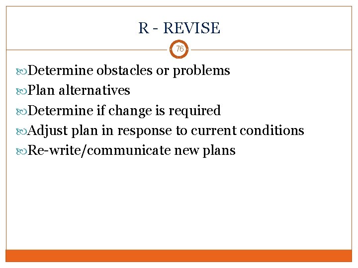R - REVISE 76 Determine obstacles or problems Plan alternatives Determine if change is