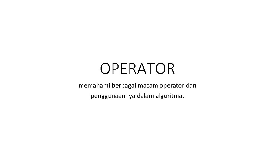 OPERATOR memahami berbagai macam operator dan penggunaannya dalam algoritma. 