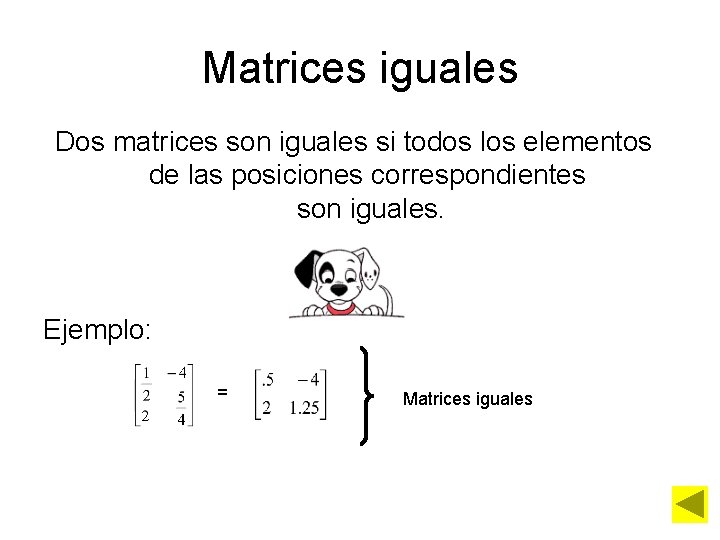 Matrices iguales Dos matrices son iguales si todos los elementos de las posiciones correspondientes
