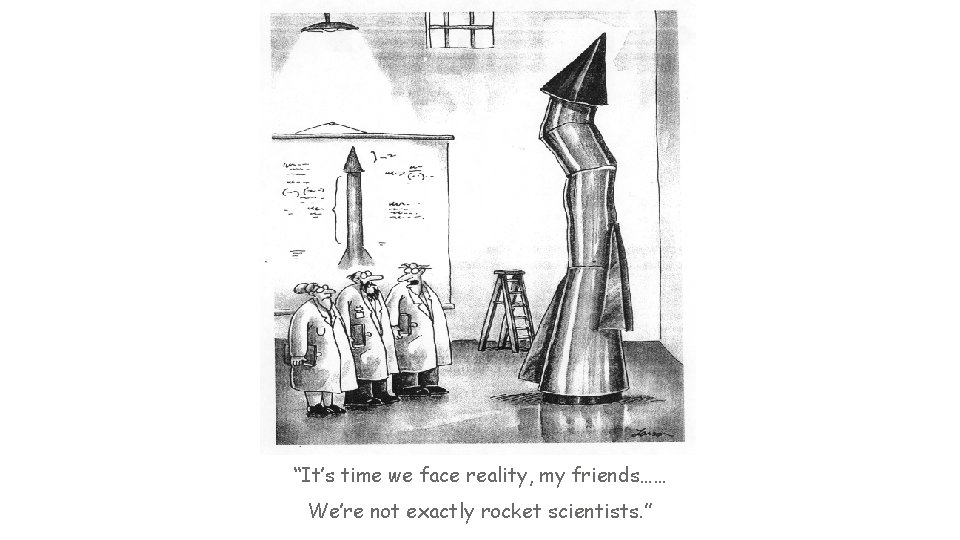“It’s time we face reality, my friends…… We’re not exactly rocket scientists. ” “It’s time we face reality, my friends…… We’re not exactly rocket scientists. ”