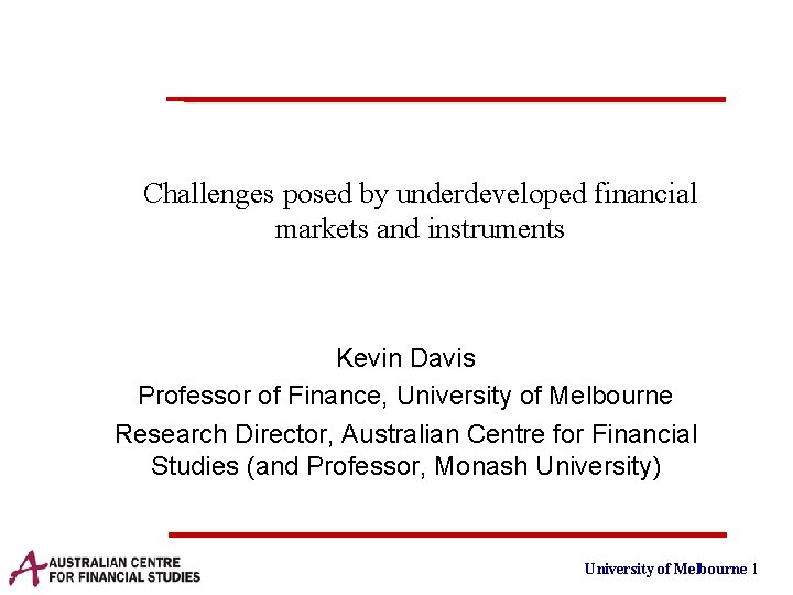 Challenges posed by underdeveloped financial markets and instruments Kevin Davis Professor of Finance, University