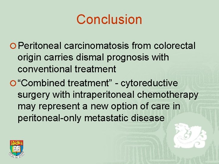 Conclusion ¡ Peritoneal carcinomatosis from colorectal origin carries dismal prognosis with conventional treatment ¡