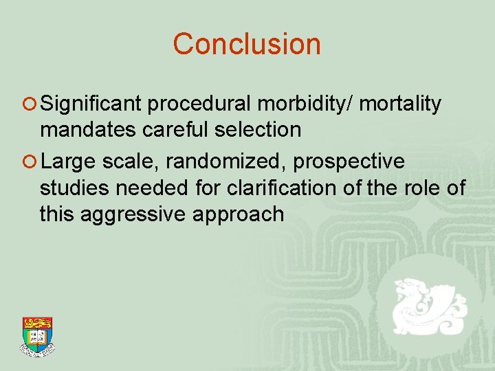 Conclusion ¡ Significant procedural morbidity/ mortality mandates careful selection ¡ Large scale, randomized, prospective