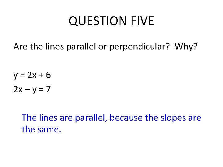 QUESTION FIVE Are the lines parallel or perpendicular? Why? y = 2 x + QUESTION FIVE Are the lines parallel or perpendicular? Why? y = 2 x +