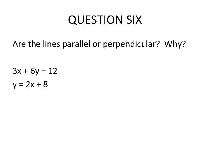 QUESTION SIX Are the lines parallel or perpendicular? Why? 3 x + 6 y QUESTION SIX Are the lines parallel or perpendicular? Why? 3 x + 6 y