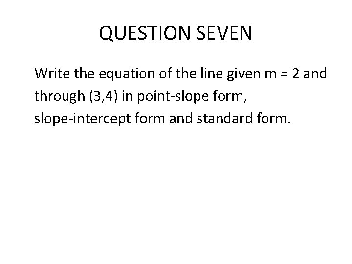 QUESTION SEVEN Write the equation of the line given m = 2 and through QUESTION SEVEN Write the equation of the line given m = 2 and through