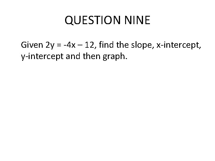 QUESTION NINE Given 2 y = -4 x – 12, find the slope, x-intercept, QUESTION NINE Given 2 y = -4 x – 12, find the slope, x-intercept,
