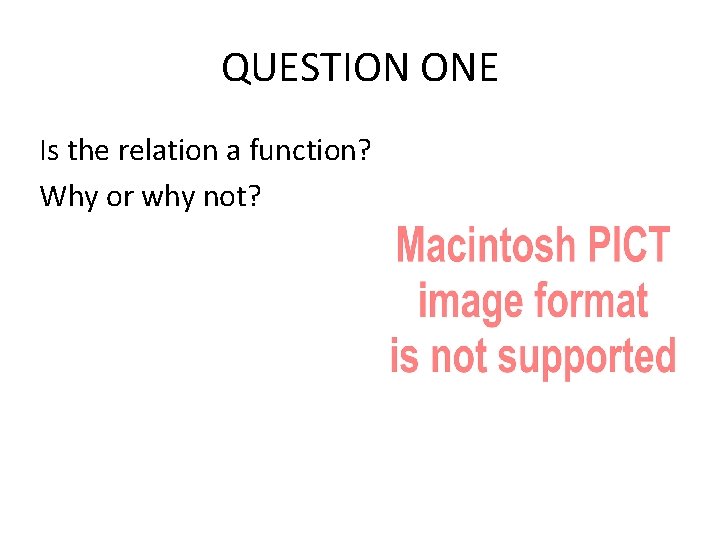 QUESTION ONE Is the relation a function? Why or why not? QUESTION ONE Is the relation a function? Why or why not?