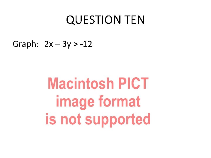 QUESTION TEN Graph: 2 x – 3 y > -12 QUESTION TEN Graph: 2 x – 3 y > -12