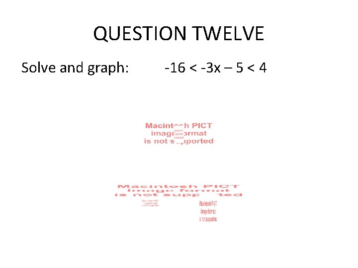 QUESTION TWELVE Solve and graph: -16 < -3 x – 5 < 4 QUESTION TWELVE Solve and graph: -16 < -3 x – 5 < 4