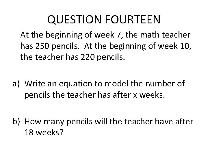 QUESTION FOURTEEN At the beginning of week 7, the math teacher has 250 pencils. QUESTION FOURTEEN At the beginning of week 7, the math teacher has 250 pencils.