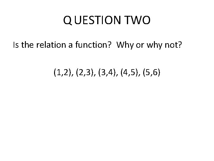 Q UESTION TWO Is the relation a function? Why or why not? (1, 2), Q UESTION TWO Is the relation a function? Why or why not? (1, 2),