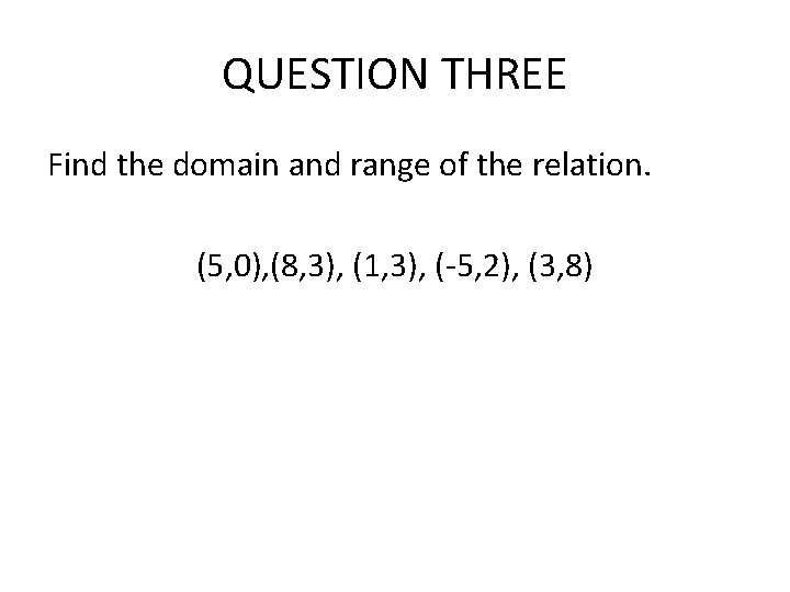QUESTION THREE Find the domain and range of the relation. (5, 0), (8, 3), QUESTION THREE Find the domain and range of the relation. (5, 0), (8, 3),