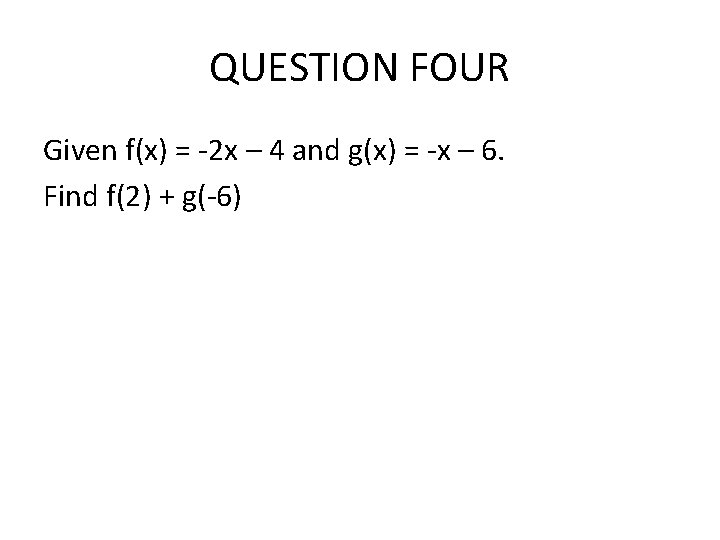 QUESTION FOUR Given f(x) = -2 x – 4 and g(x) = -x – QUESTION FOUR Given f(x) = -2 x – 4 and g(x) = -x –