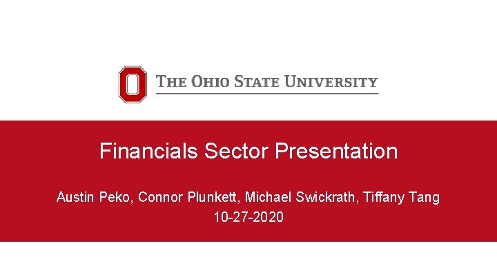 Financials Sector Presentation Austin Peko, Connor Plunkett, Michael Swickrath, Tiffany Tang 10 -27 -2020