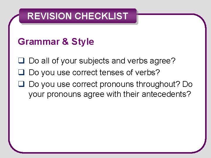 REVISION CHECKLIST Grammar & Style q Do all of your subjects and verbs agree?