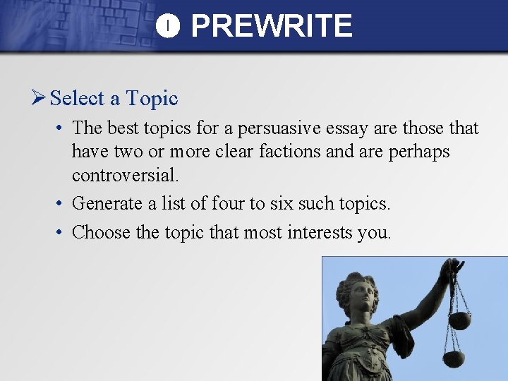  PREWRITE Ø Select a Topic • The best topics for a persuasive essay