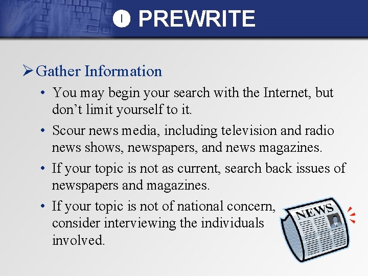  PREWRITE Ø Gather Information • You may begin your search with the Internet,